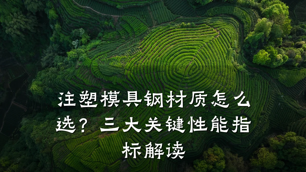 注塑模具钢材质怎么选?三大关键性能指标解读