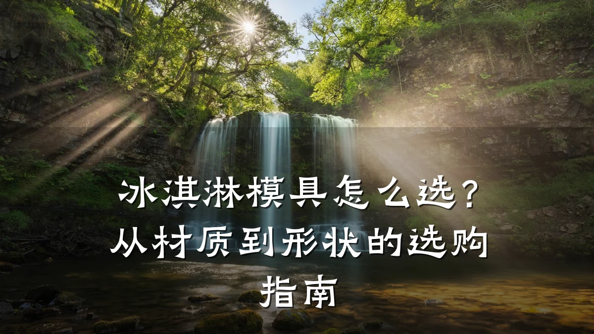 冰淇淋模具怎么选?从材质到形状的选购指南