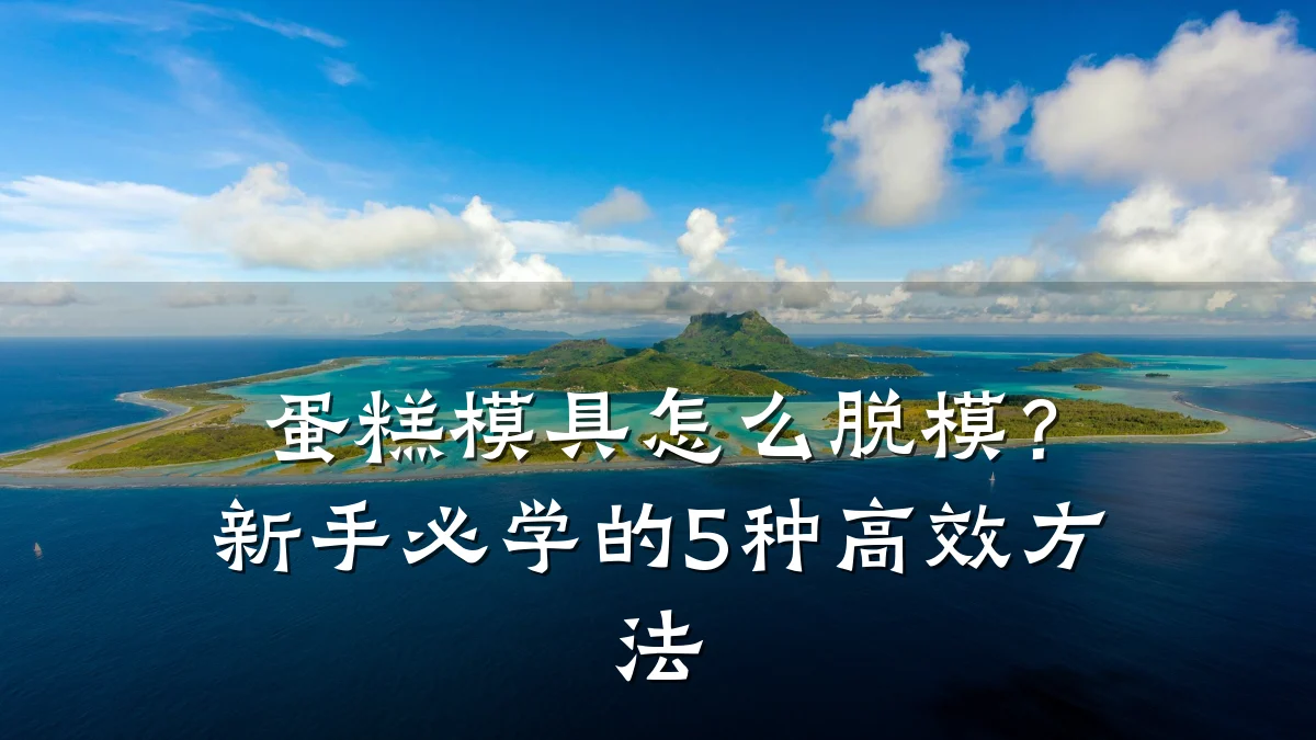 蛋糕模具怎么脱模?新手必学的5种高效方法