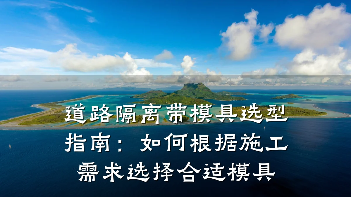 道路隔离带模具选型指南:如何根据施工需求选择合适模具