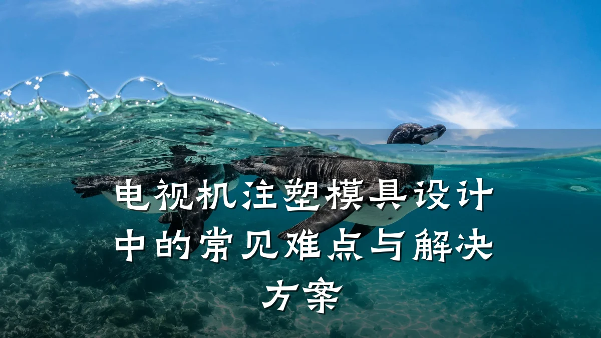 电视机注塑模具设计中的常见难点与解决方案