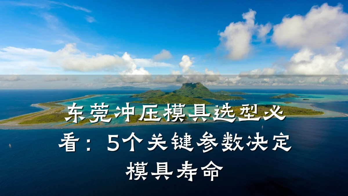 东莞冲压模具选型必看:5个关键参数决定模具寿命