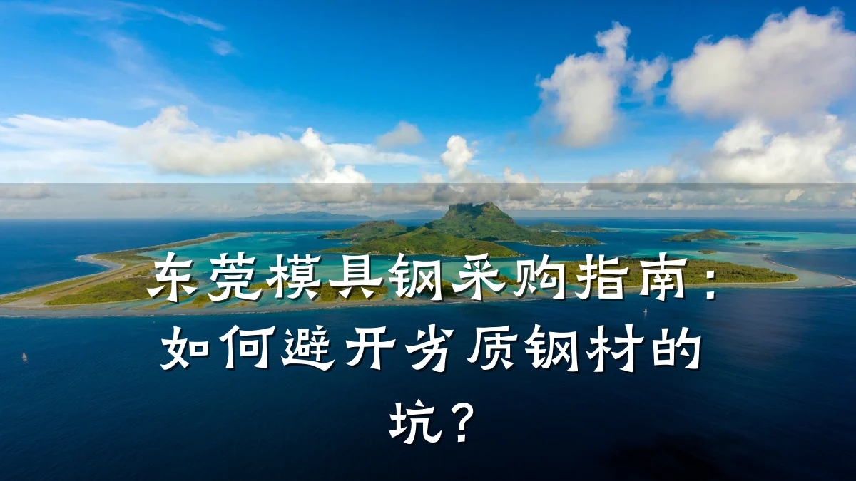 东莞模具钢采购指南:如何避开劣质钢材的坑?