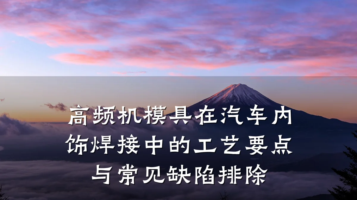 高频机模具在汽车内饰焊接中的工艺要点与常见缺陷排除