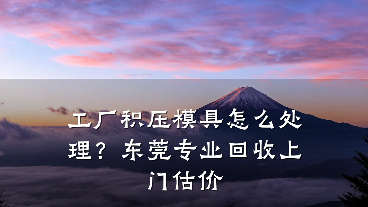工厂积压模具怎么处理?东莞专业回收上门估价