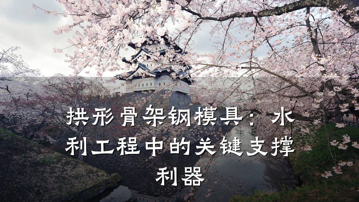 拱形骨架钢模具:水利工程中的关键支撑利器