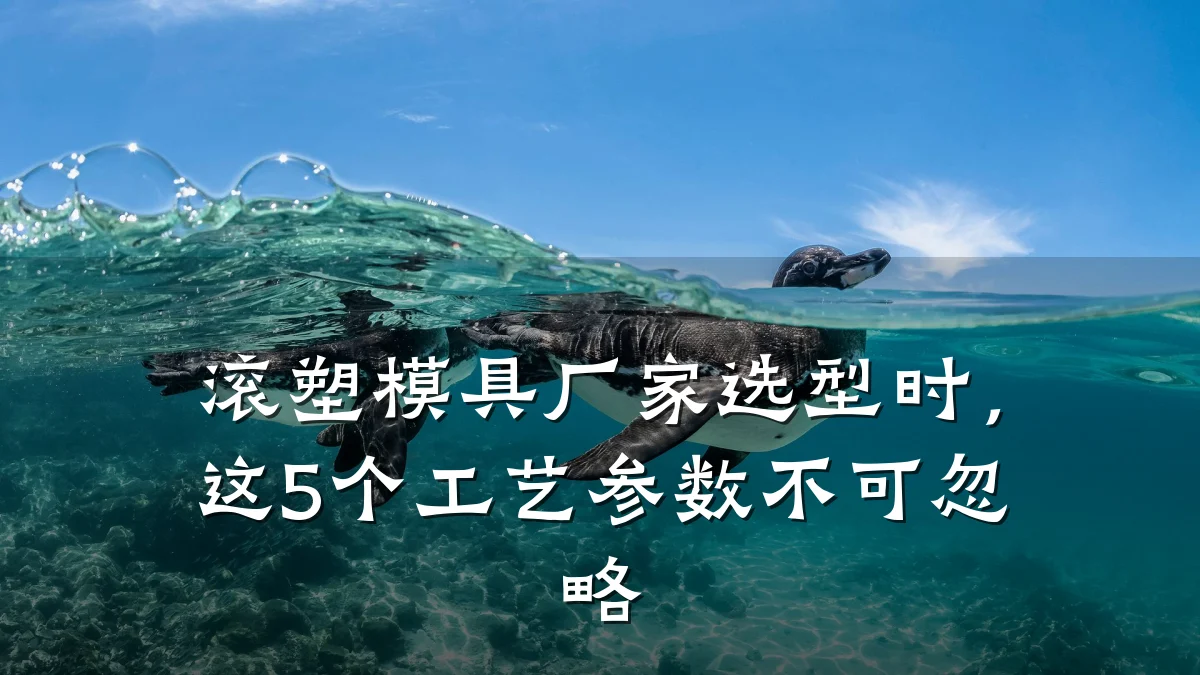 滚塑模具厂家选型时,这5个工艺参数不可忽略