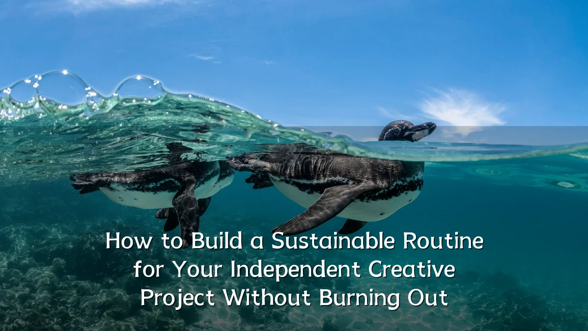 How to Build a Sustainable Routine for Your Independent Creative Project Without Burning Out
