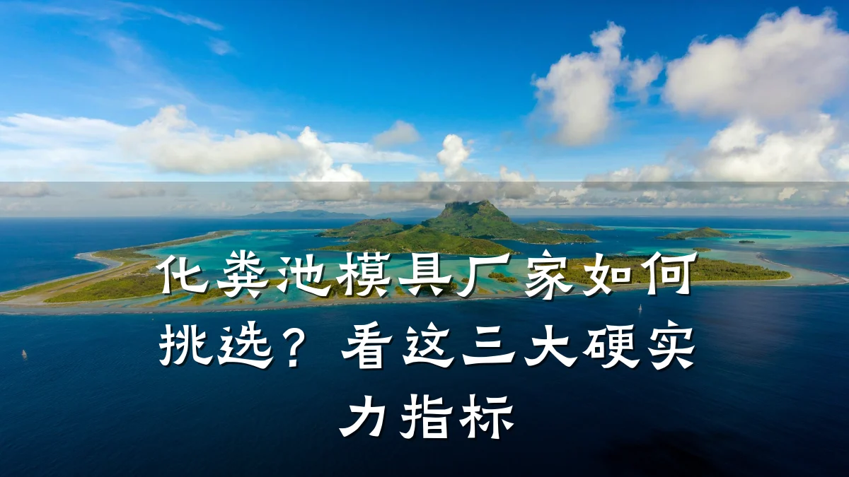化粪池模具厂家如何挑选?看这三大硬实力指标
