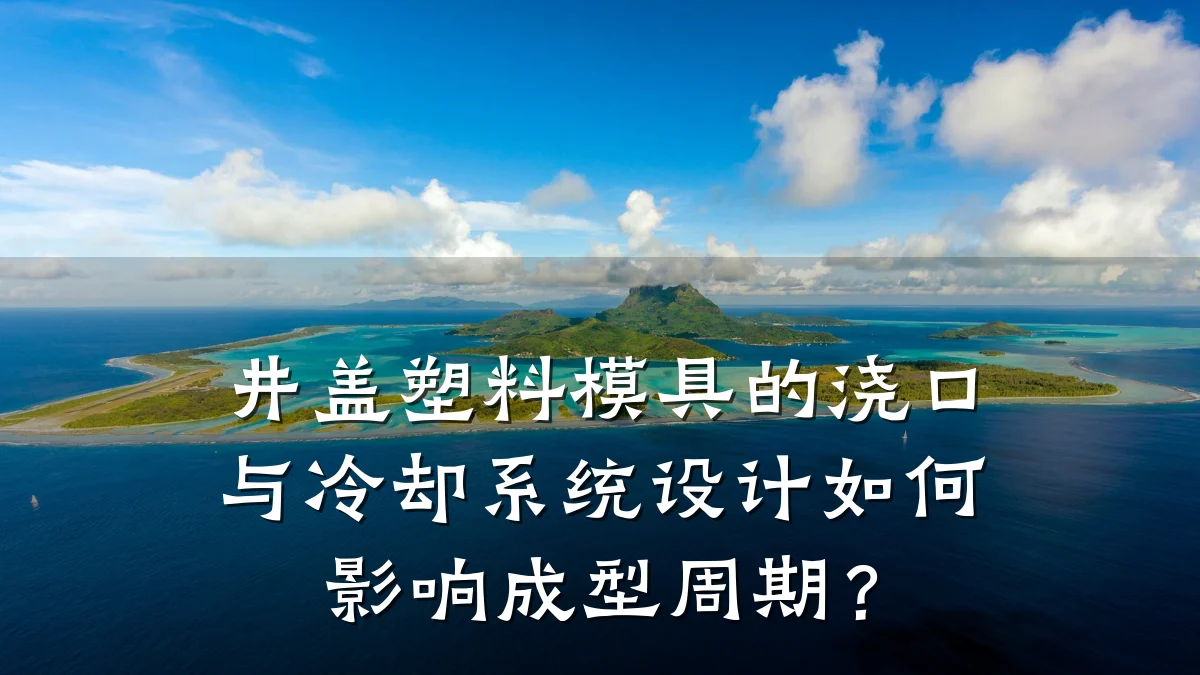 井盖塑料模具的浇口与冷却系统设计如何影响成型周期?