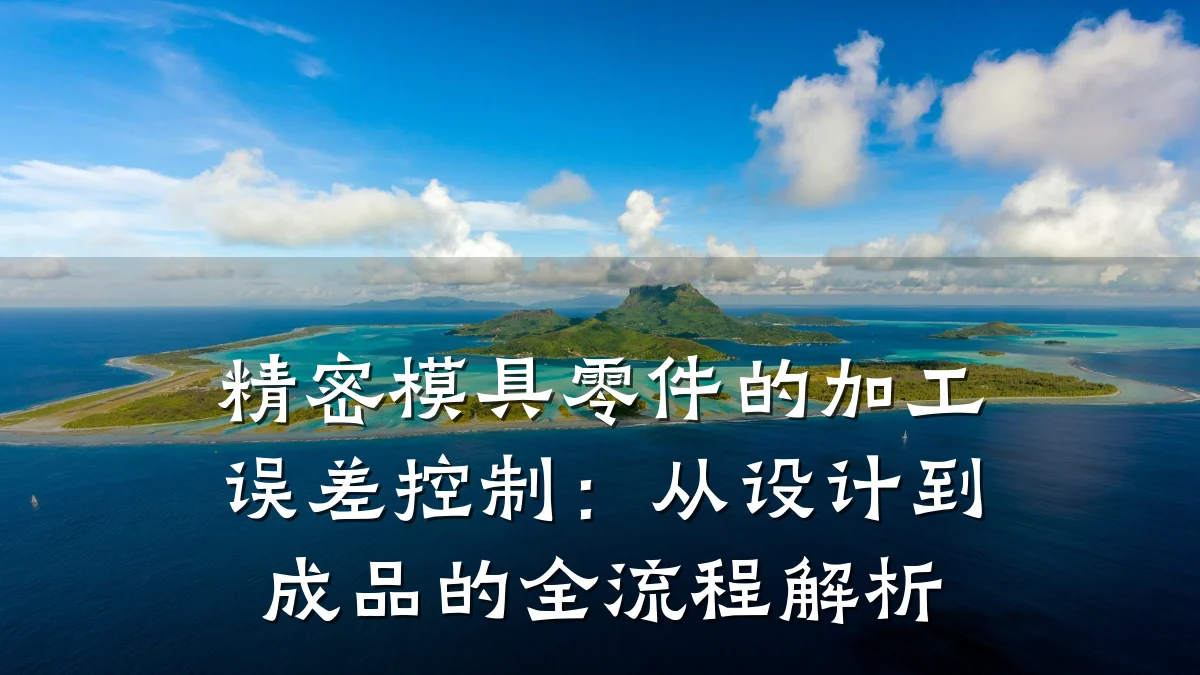 精密模具零件的加工误差控制：从设计到成品的全流程解析