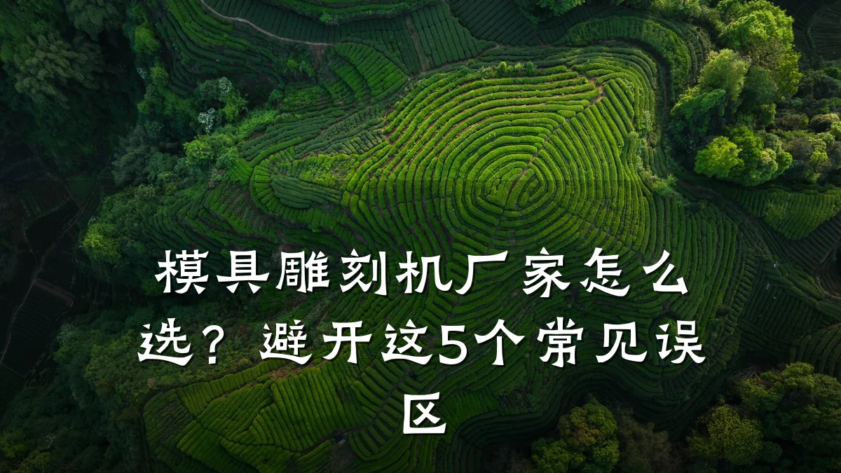 模具雕刻机厂家怎么选?避开这5个常见误区