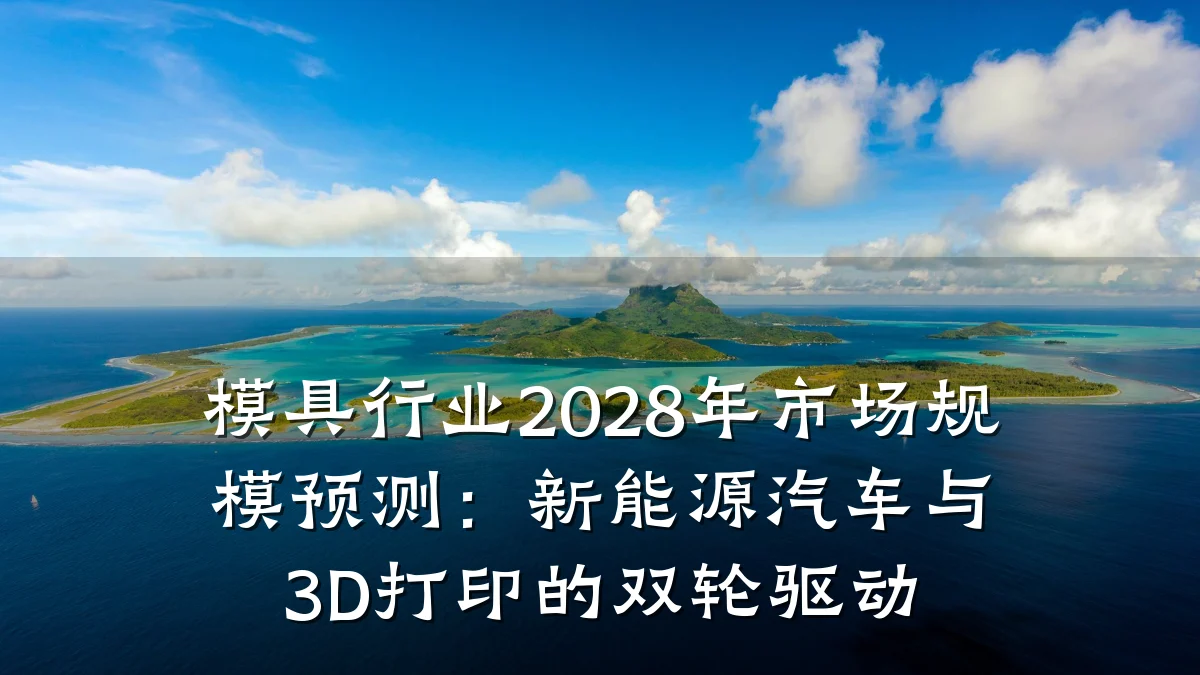 模具行业2028年市场规模预测:新能源汽车与3D打印的双轮驱动