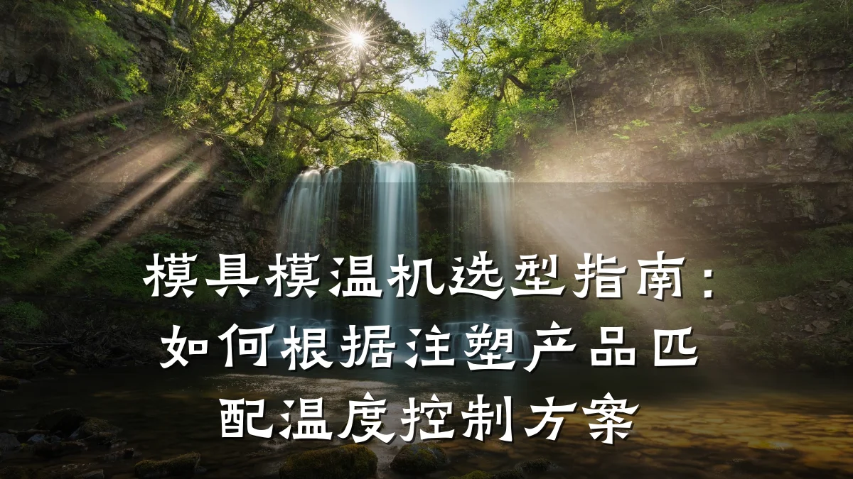 模具模温机选型指南:如何根据注塑产品匹配温度控制方案