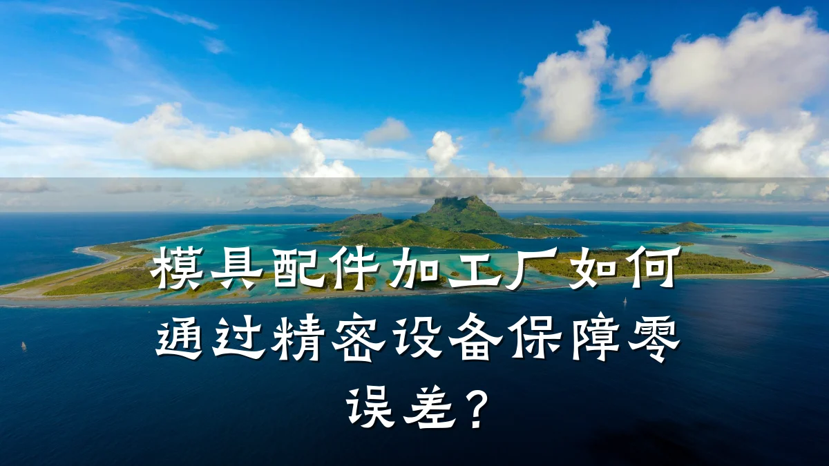 模具配件加工厂如何通过精密设备保障零误差?