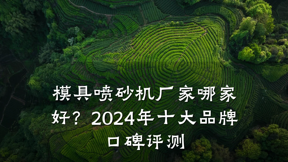 模具喷砂机厂家哪家好?2024年十大品牌口碑评测