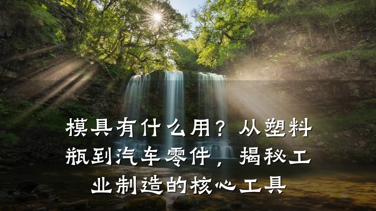 模具有什么用?从塑料瓶到汽车零件,揭秘工业制造的核心工具