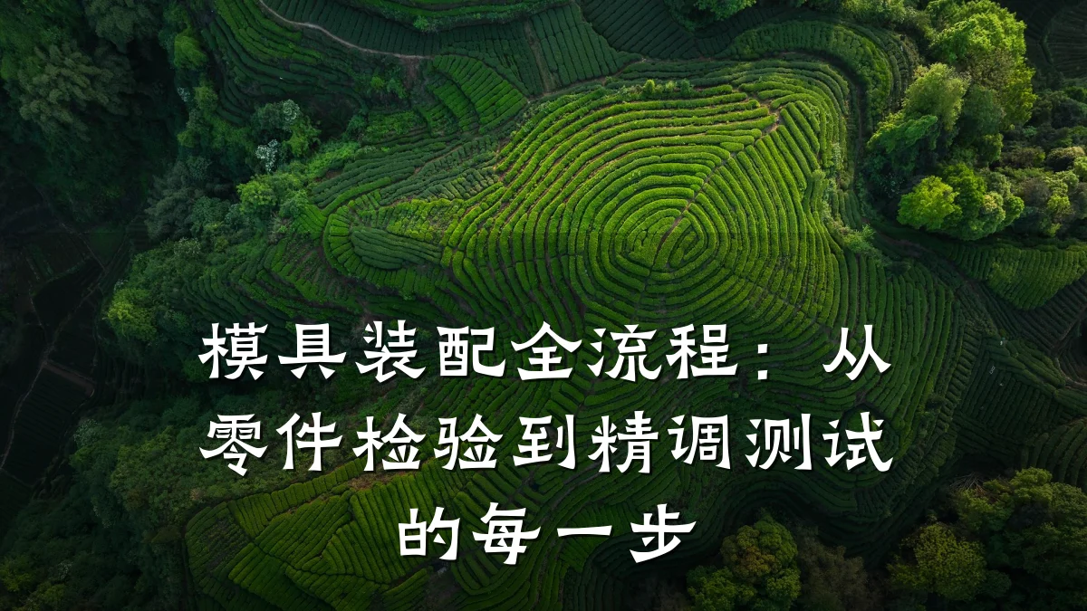 模具装配全流程:从零件检验到精调测试的每一步
