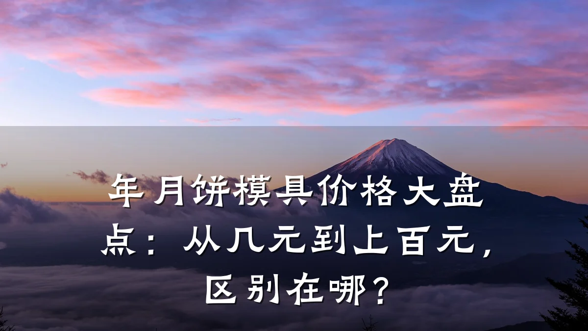 年月饼模具价格大盘点：从几元到上百元，区别在哪？