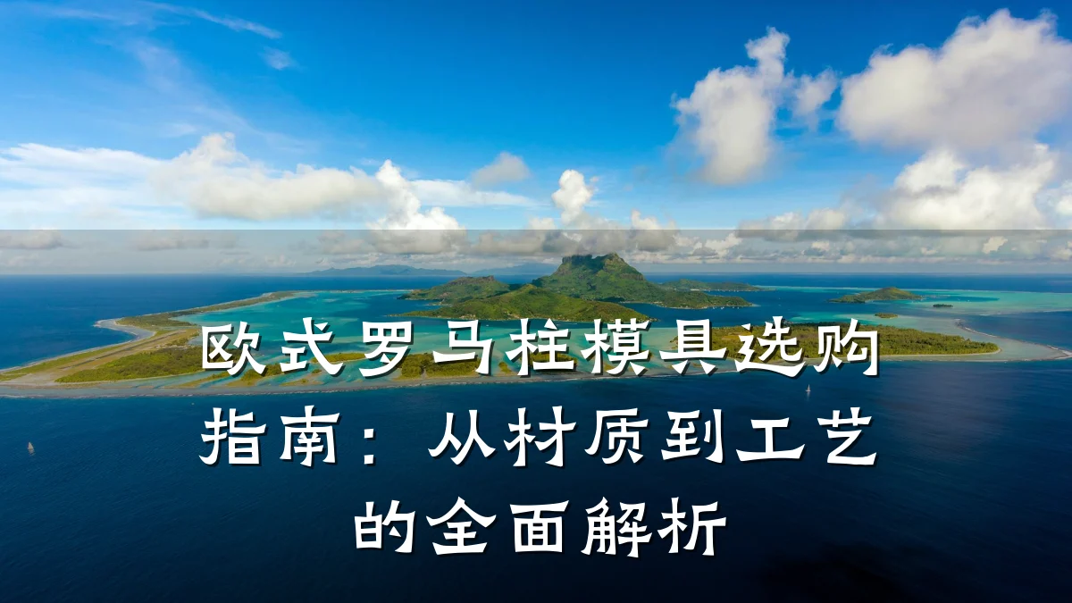 欧式罗马柱模具选购指南:从材质到工艺的全面解析