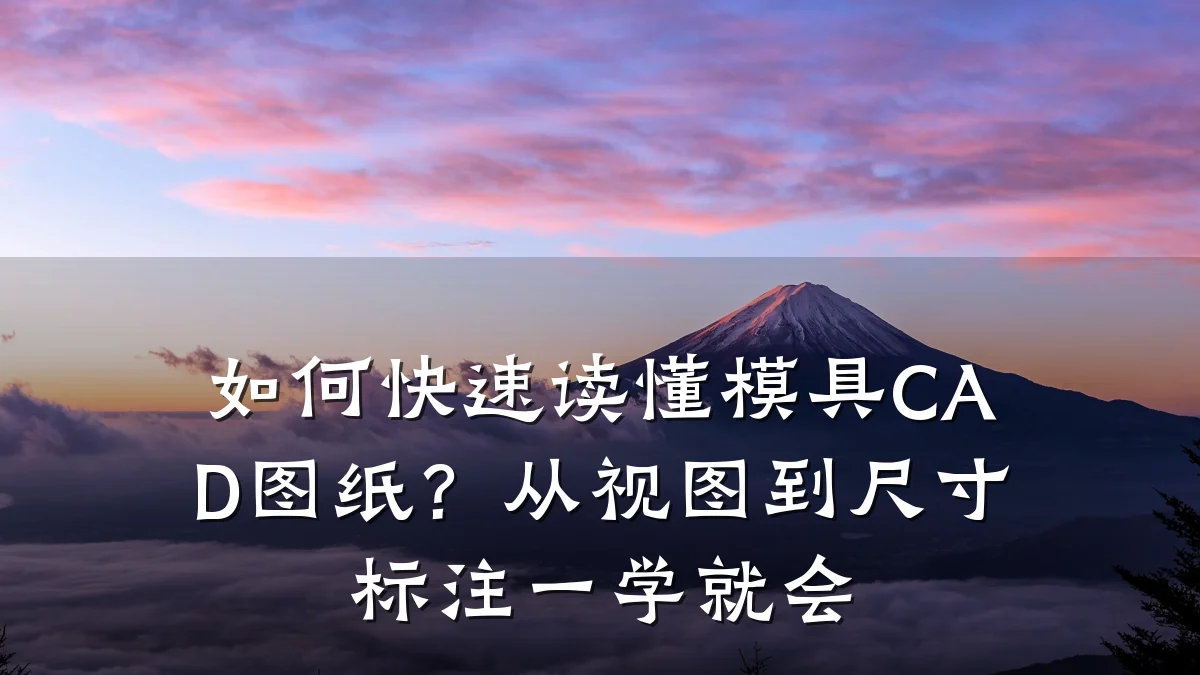 如何快速读懂模具CAD图纸?从视图到尺寸标注一学就会