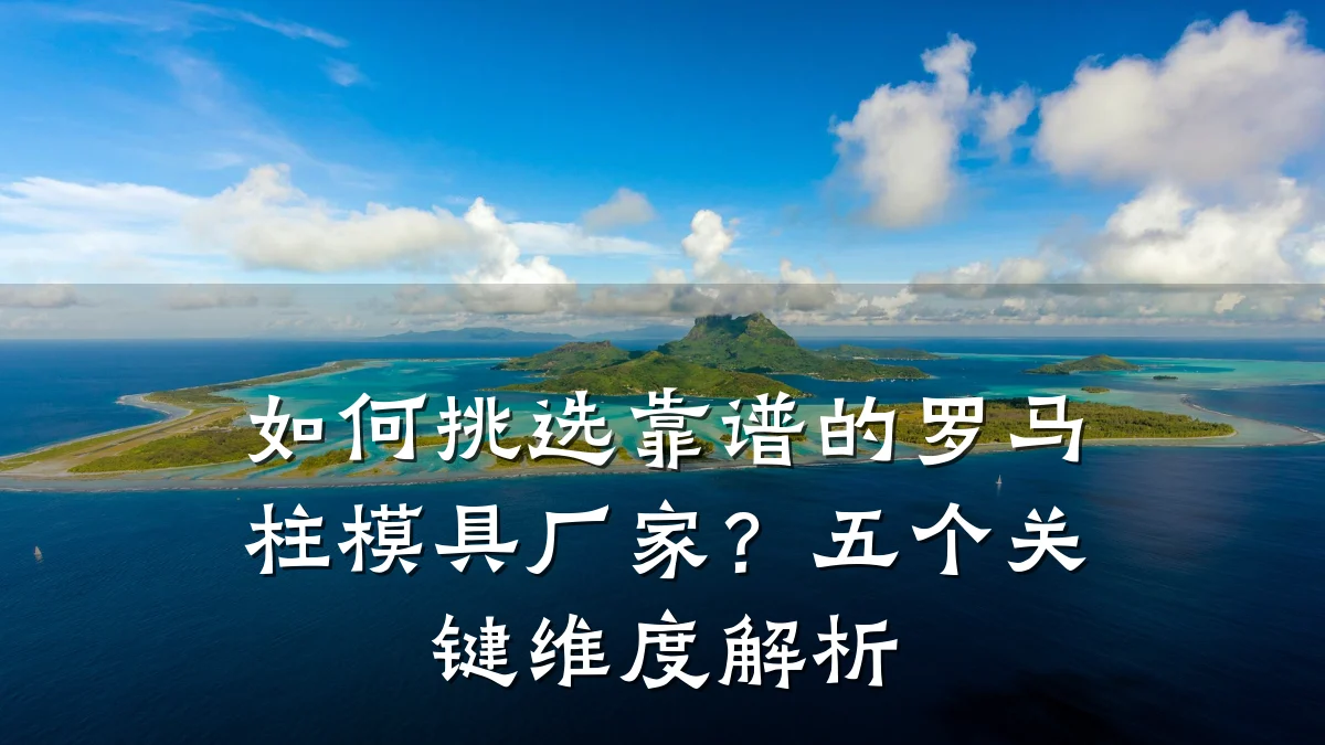 如何挑选靠谱的罗马柱模具厂家？五个关键维度解析
