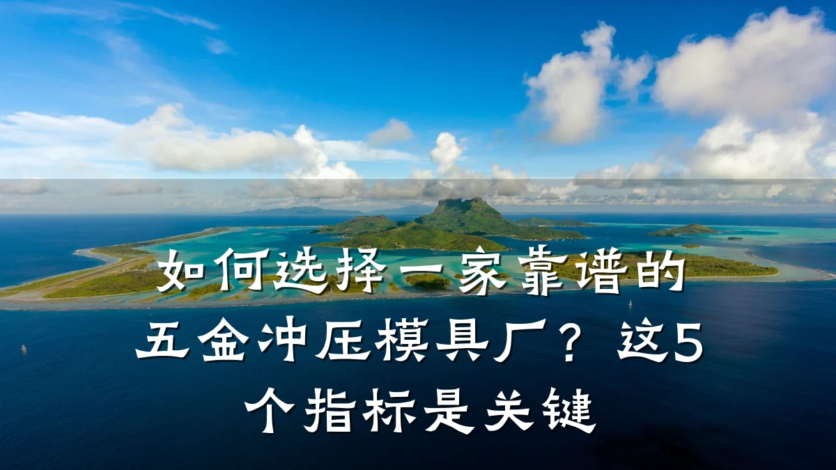 如何选择一家靠谱的五金冲压模具厂？这5个指标是关键