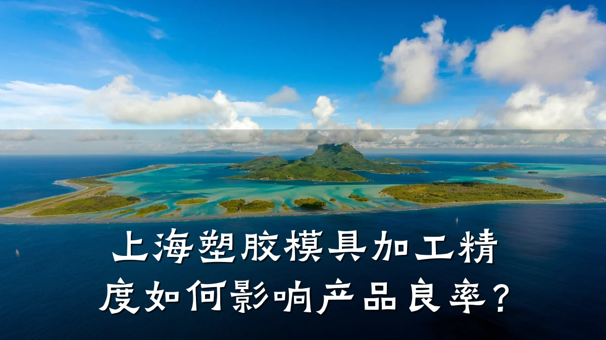 上海塑胶模具加工精度如何影响产品良率?