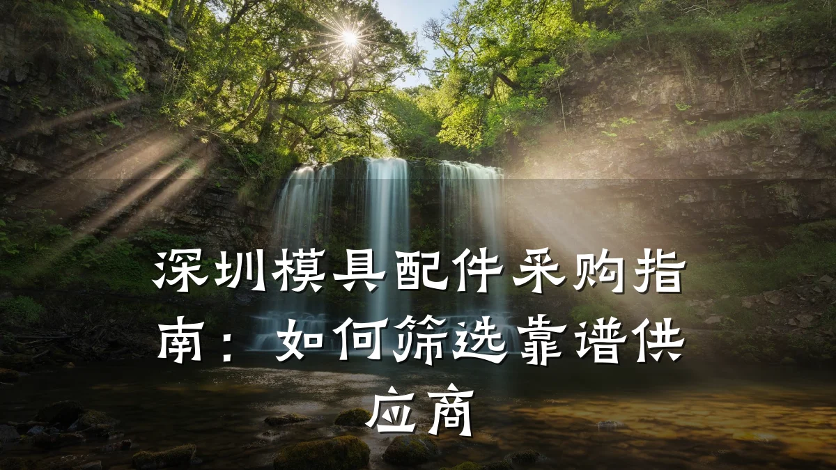 深圳模具配件采购指南:如何筛选靠谱供应商