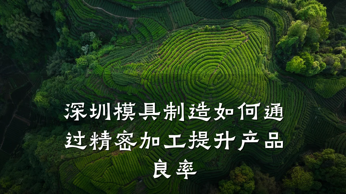 深圳模具制造如何通过精密加工提升产品良率