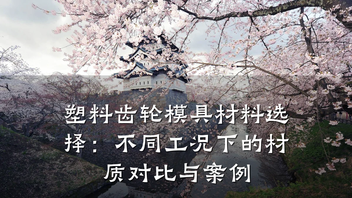 塑料齿轮模具材料选择:不同工况下的材质对比与案例
