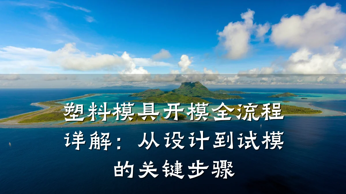 塑料模具开模全流程详解:从设计到试模的关键步骤