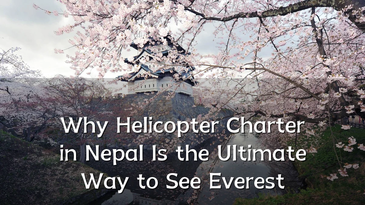 Why Helicopter Charter in Nepal Is the Ultimate Way to See Everest