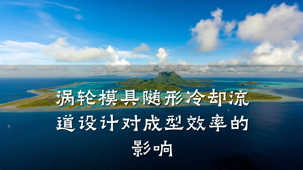 涡轮模具随形冷却流道设计对成型效率的影响