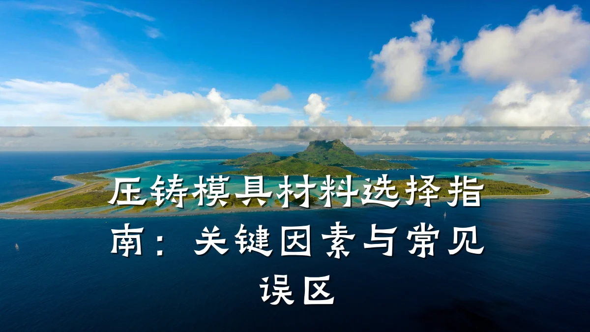 压铸模具材料选择指南:关键因素与常见误区