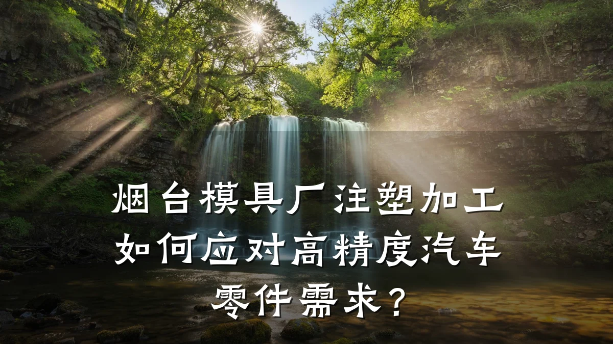 烟台模具厂注塑加工如何应对高精度汽车零件需求?