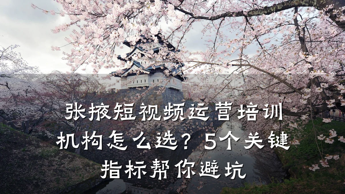 张掖短视频运营培训机构怎么选?5个关键指标帮你避坑