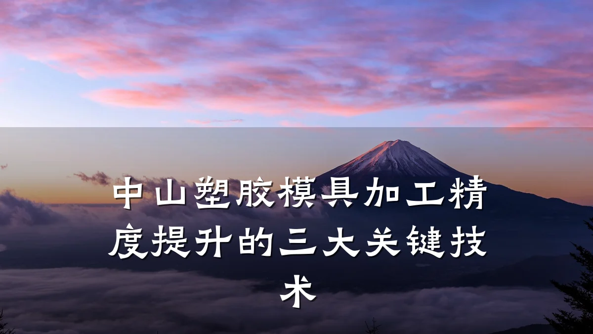 中山塑胶模具加工精度提升的三大关键技术