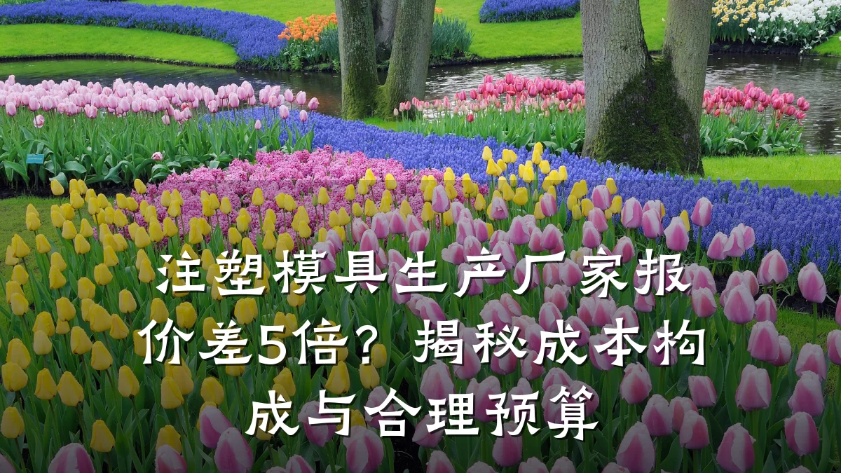 注塑模具生产厂家报价差5倍?揭秘成本构成与合理预算