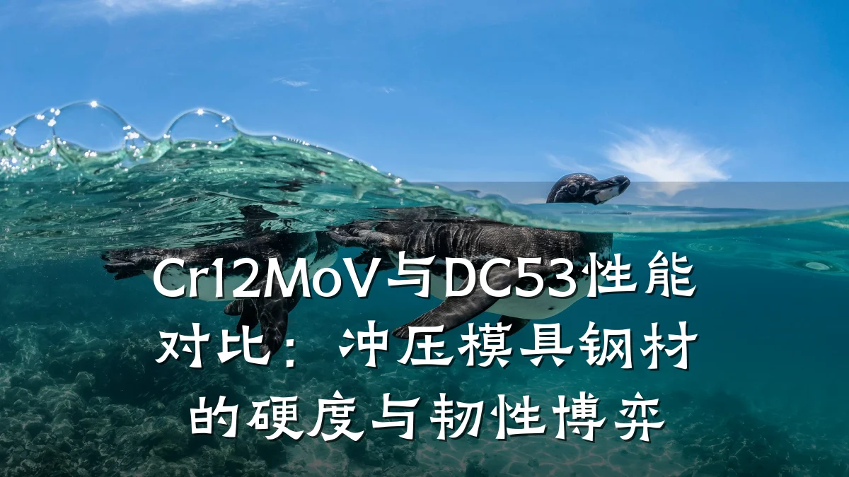 Cr12MoV与DC53性能对比:冲压模具钢材的硬度与韧性博弈