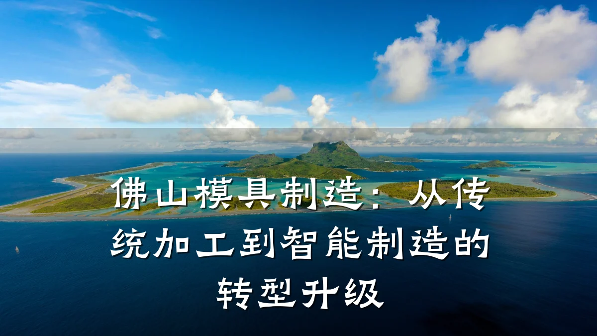 佛山模具制造:从传统加工到智能制造的转型升级