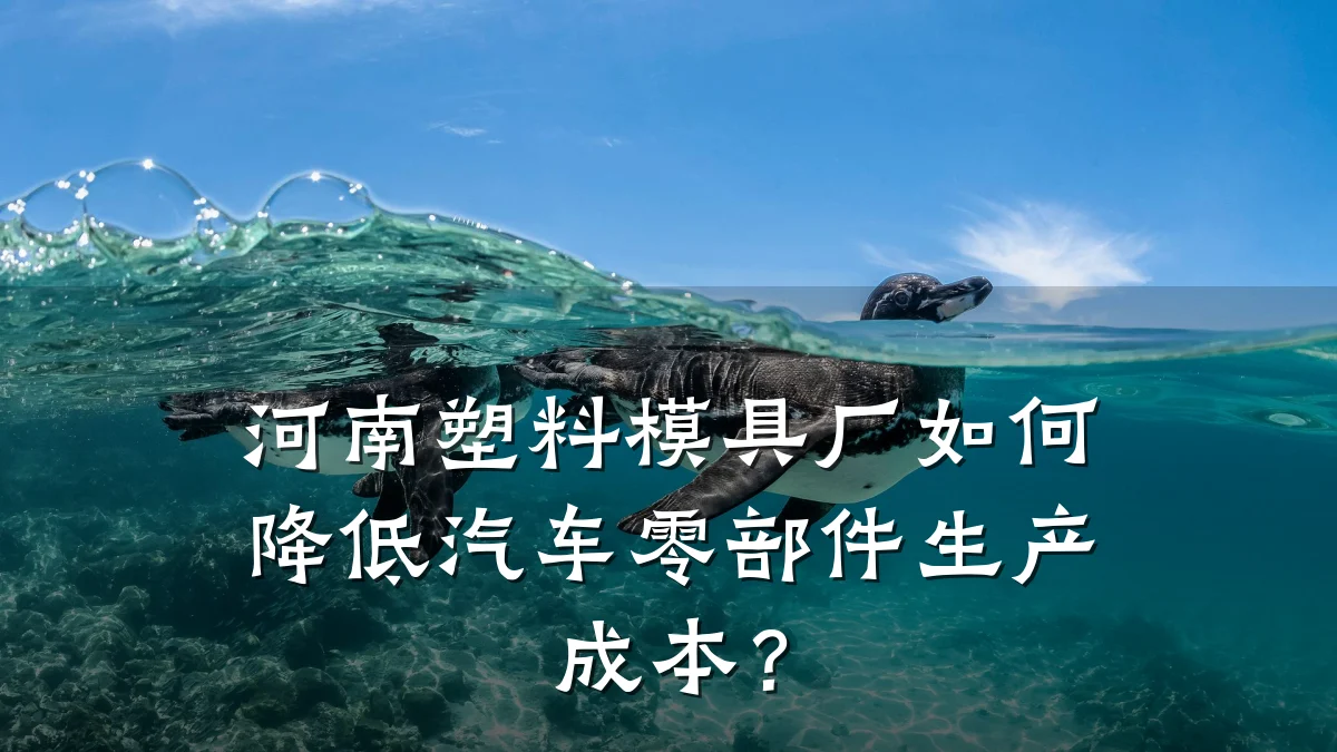 河南塑料模具厂如何降低汽车零部件生产成本？