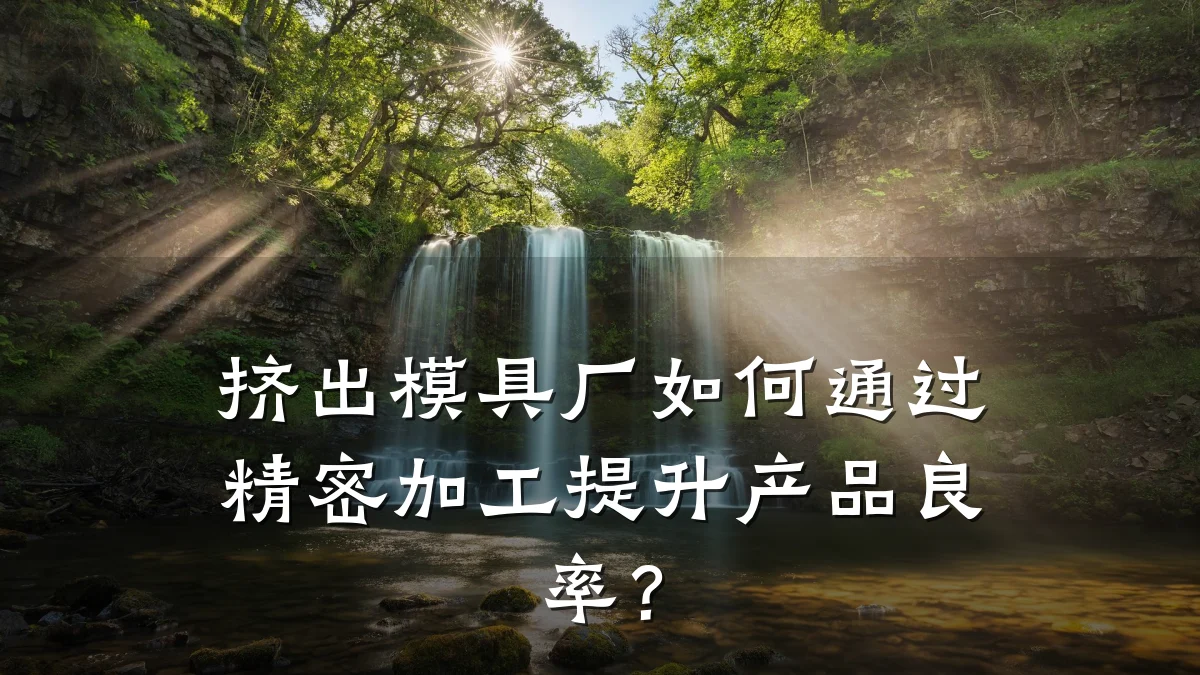挤出模具厂如何通过精密加工提升产品良率?