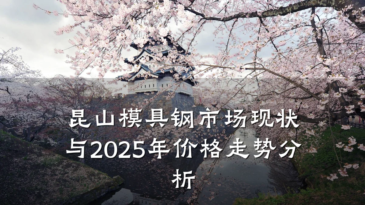 昆山模具钢市场现状与2025年价格走势分析