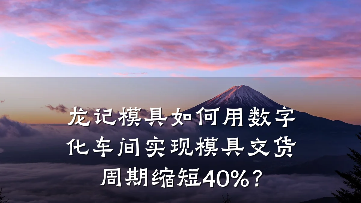 龙记模具如何用数字化车间实现模具交货周期缩短40%?
