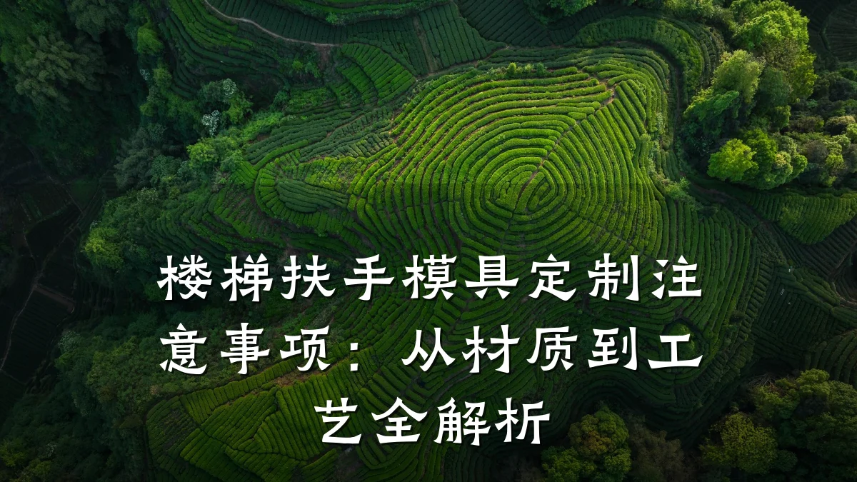 楼梯扶手模具定制注意事项:从材质到工艺全解析