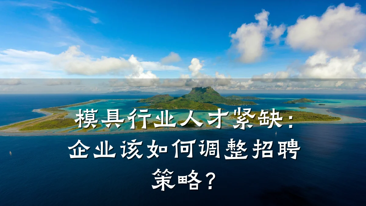 模具行业人才紧缺:企业该如何调整招聘策略?