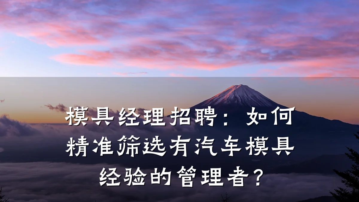 模具经理招聘:如何精准筛选有汽车模具经验的管理者?