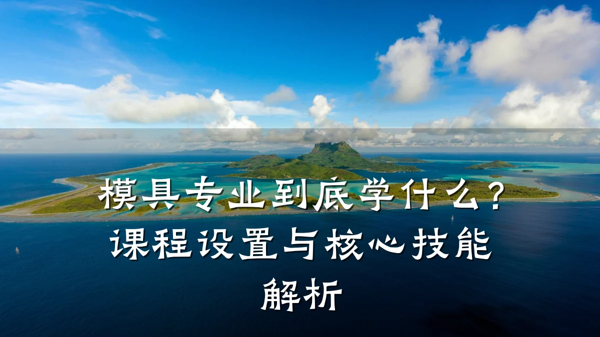 模具专业到底学什么?课程设置与核心技能解析
