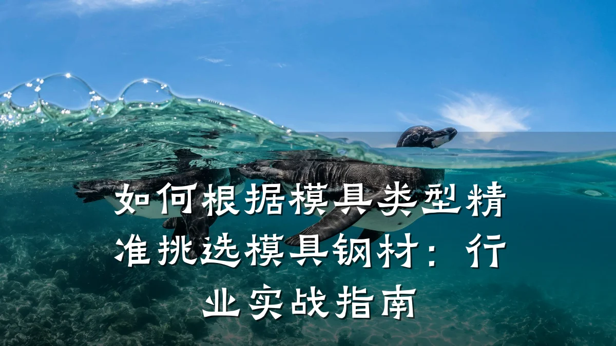 如何根据模具类型精准挑选模具钢材:行业实战指南